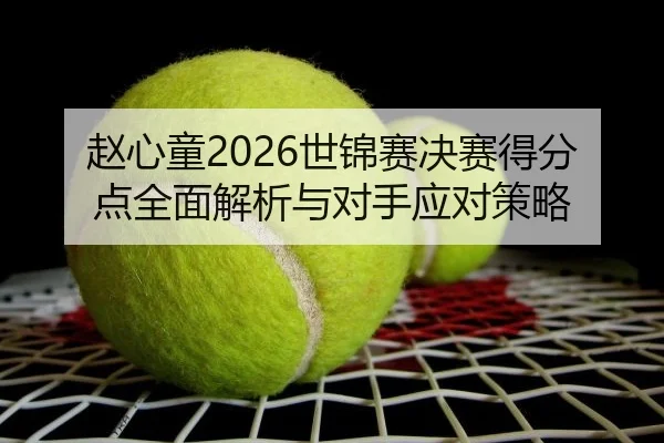 赵心童2026世锦赛决赛得分点全面解析与对手应对策略